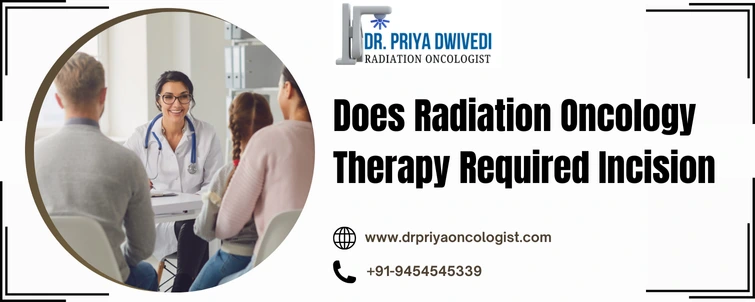 Does Radiation Oncology Therapy Required Incision - Dr.Priya Oncologist